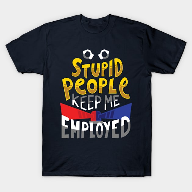 Stupid People Keep Me Employed T-Shirt by yeoys